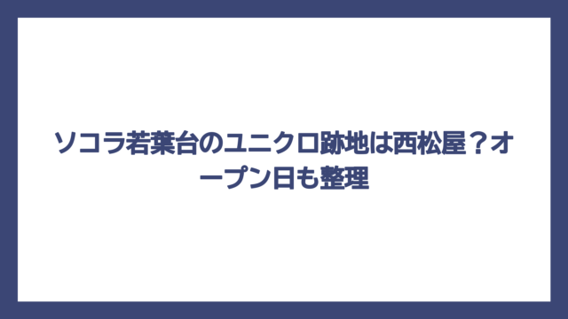 ソコラ若葉台のユニクロ跡地は西松屋？オープン日も整理