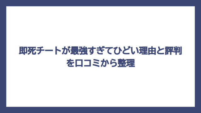 即死チートが最強すぎてひどい理由と評判を口コミから整理