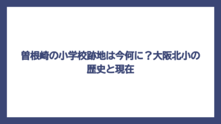 曽根崎の小学校跡地は今何に？大阪北小の歴史と現在