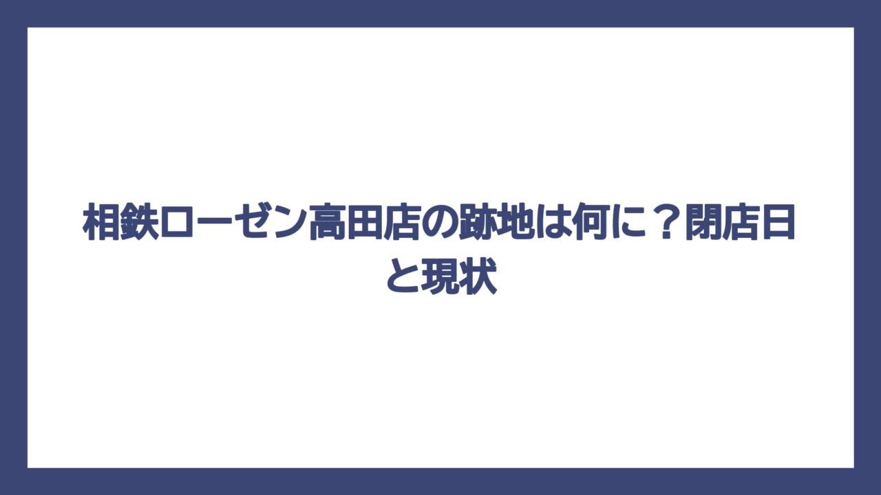 相鉄ローゼン高田店の跡地は何に？閉店日と現状