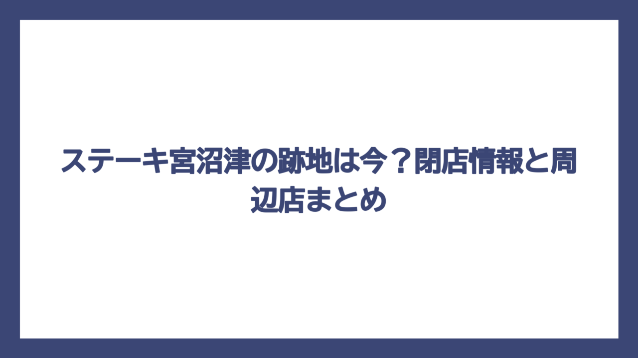 ステーキ宮沼津の跡地は今？閉店情報と周辺店まとめ