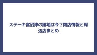 ステーキ宮沼津の跡地は今？閉店情報と周辺店まとめ