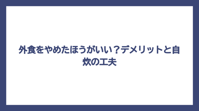 外食をやめたほうがいい？デメリットと自炊の工夫