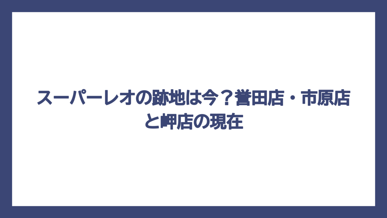 スーパーレオの跡地は今？誉田店・市原店と岬店の現在