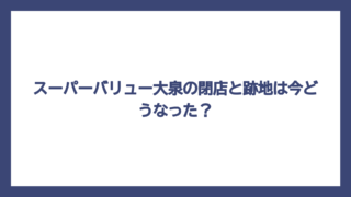スーパーバリュー大泉の閉店と跡地は今どうなった？