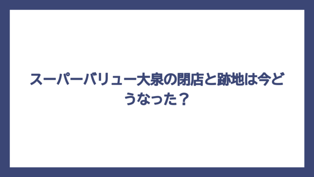 スーパーバリュー大泉の閉店と跡地は今どうなった？