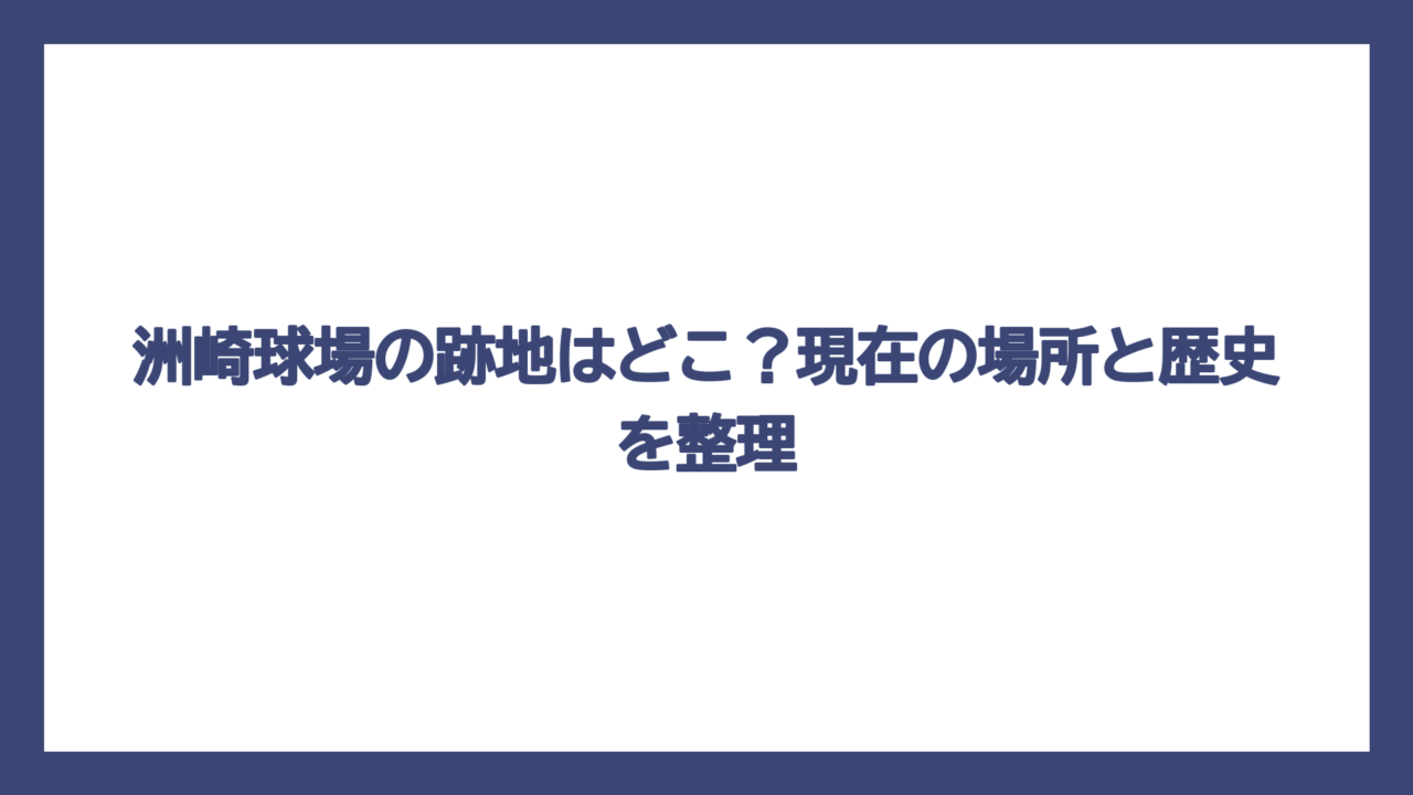 洲崎球場の跡地はどこ？現在の場所と歴史を整理