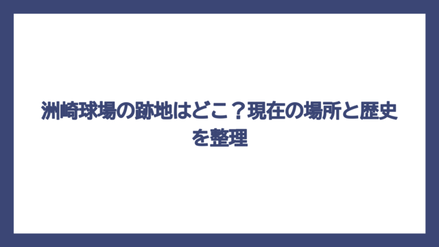 洲崎球場の跡地はどこ？現在の場所と歴史を整理