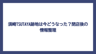 須崎TSUTAYA跡地は今どうなった？閉店後の情報整理