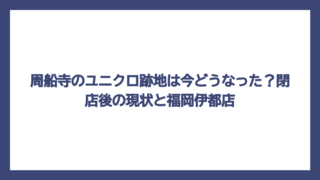 周船寺のユニクロ跡地は今どうなった？閉店後の現状と福岡伊都店