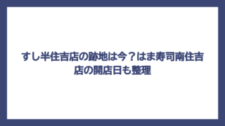 すし半住吉店の跡地は今？はま寿司南住吉店の開店日も整理