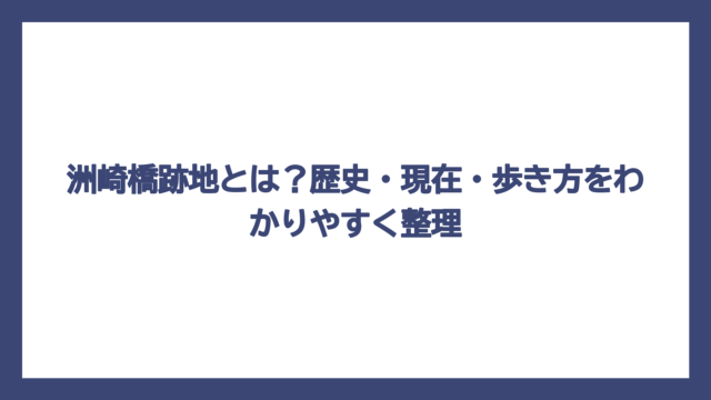 洲崎橋跡地とは？歴史・現在・歩き方をわかりやすく整理