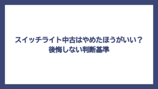 スイッチライト中古はやめたほうがいい？後悔しない判断基準