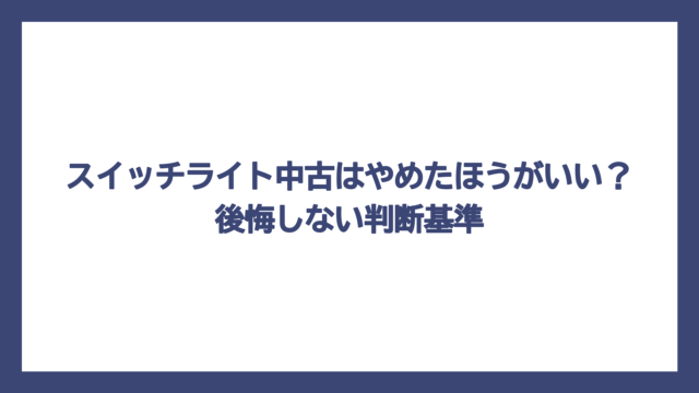スイッチライト中古はやめたほうがいい？後悔しない判断基準