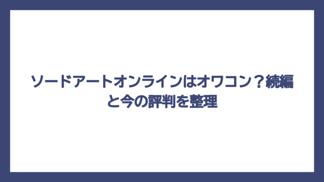 ソードアートオンラインはオワコン？続編と今の評判を整理