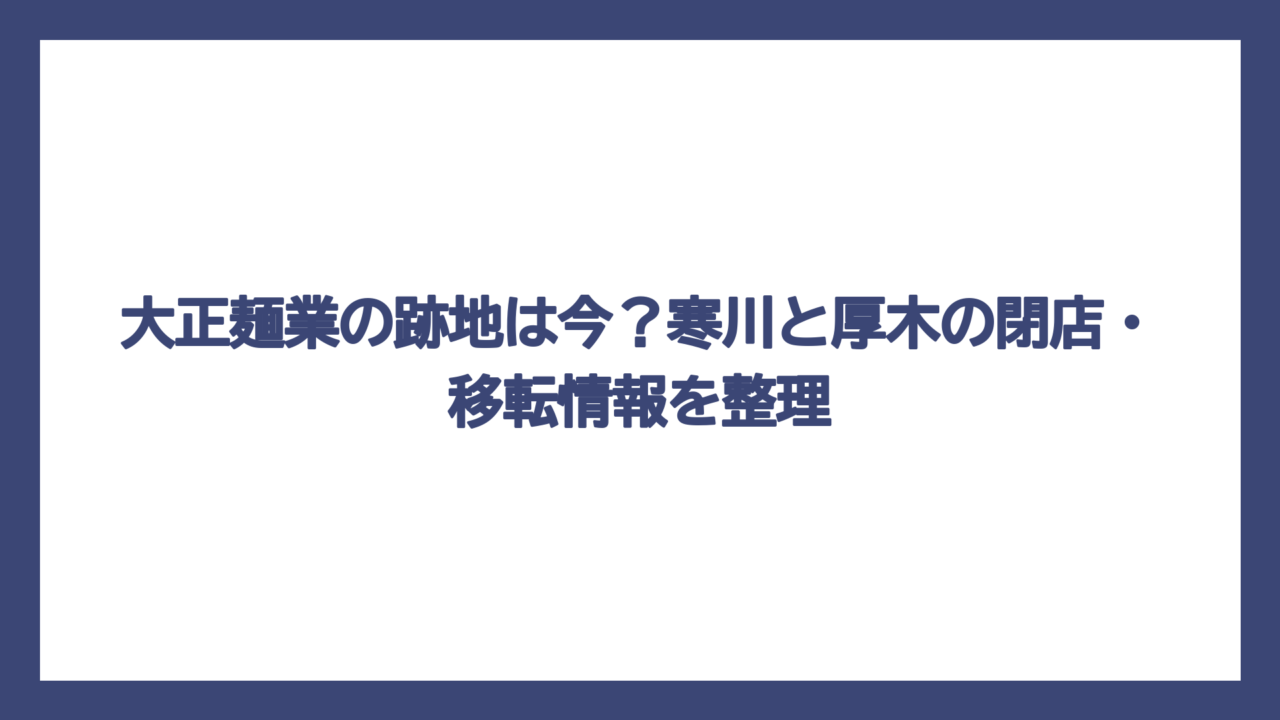 大正麺業の跡地は今？寒川と厚木の閉店・移転情報を整理