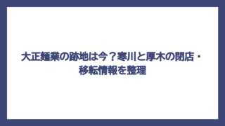 大正麺業の跡地は今？寒川と厚木の閉店・移転情報を整理