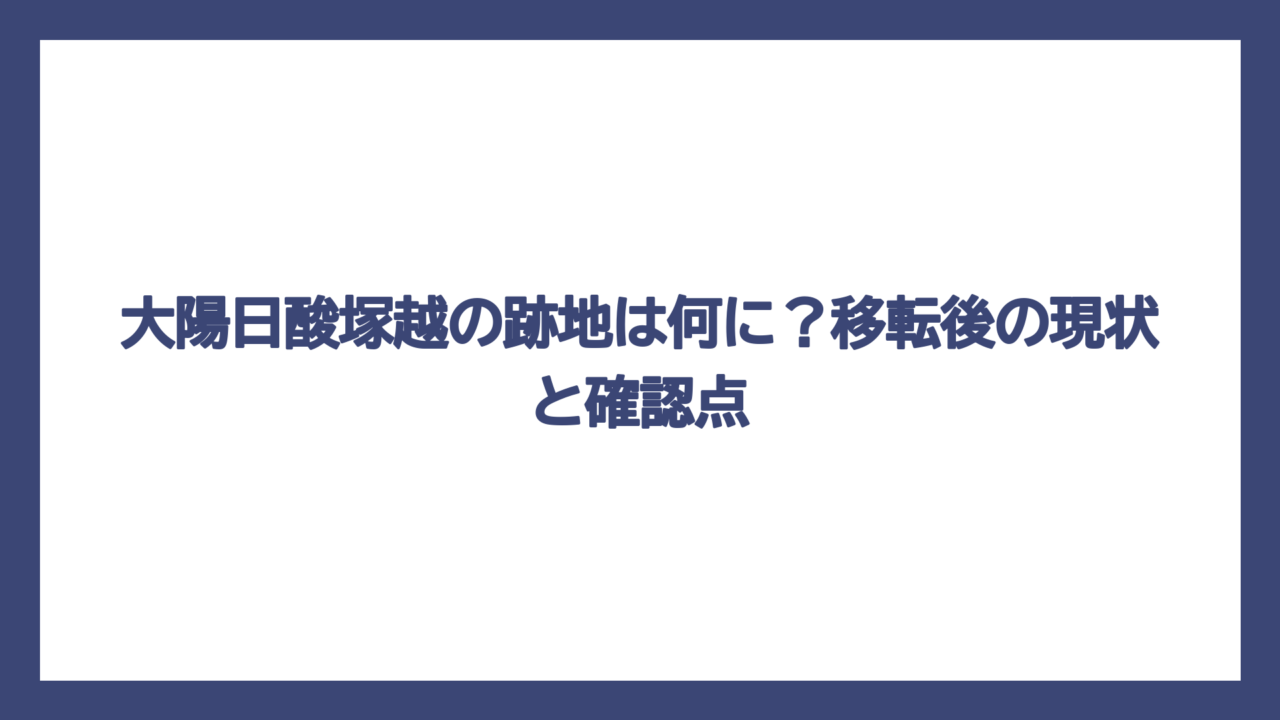 大陽日酸塚越の跡地は何に？移転後の現状と確認点