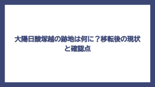 大陽日酸塚越の跡地は何に？移転後の現状と確認点