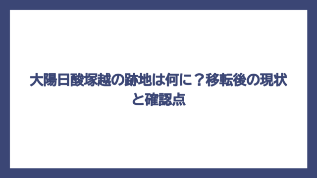 大陽日酸塚越の跡地は何に？移転後の現状と確認点