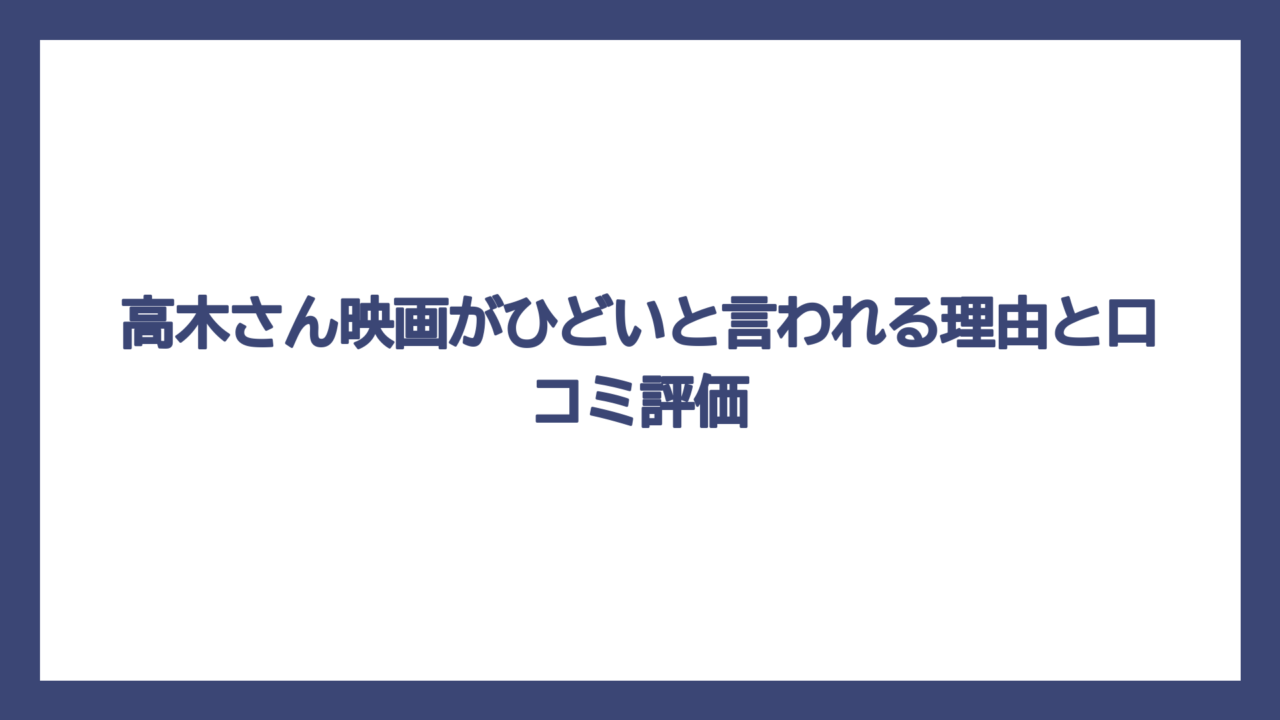高木さん映画がひどいと言われる理由と口コミ評価
