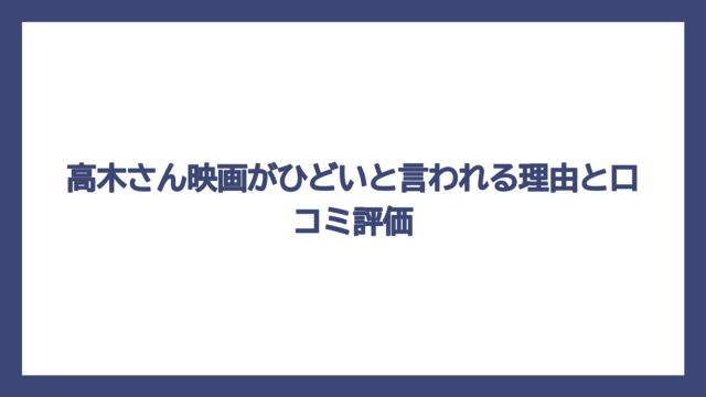 高木さん映画がひどいと言われる理由と口コミ評価