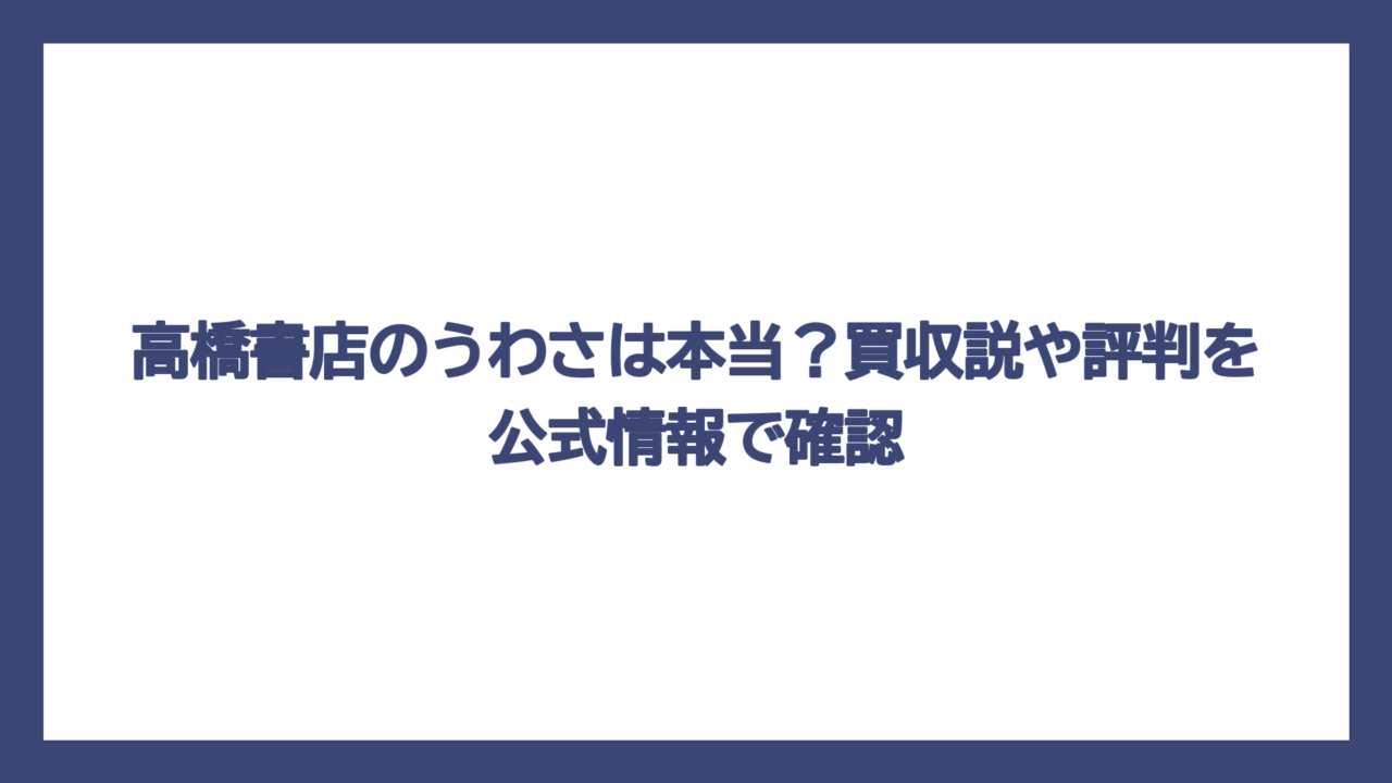 高橋書店のうわさは本当？買収説や評判を公式情報で確認