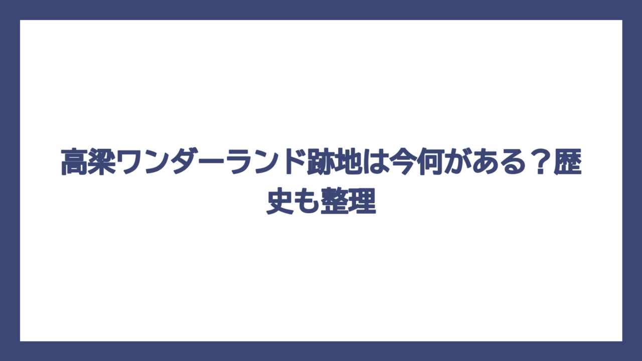 高梁ワンダーランド跡地は今何がある？歴史も整理