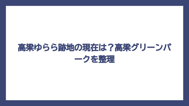 高梁ゆらら跡地の現在は？高梁グリーンパークを整理