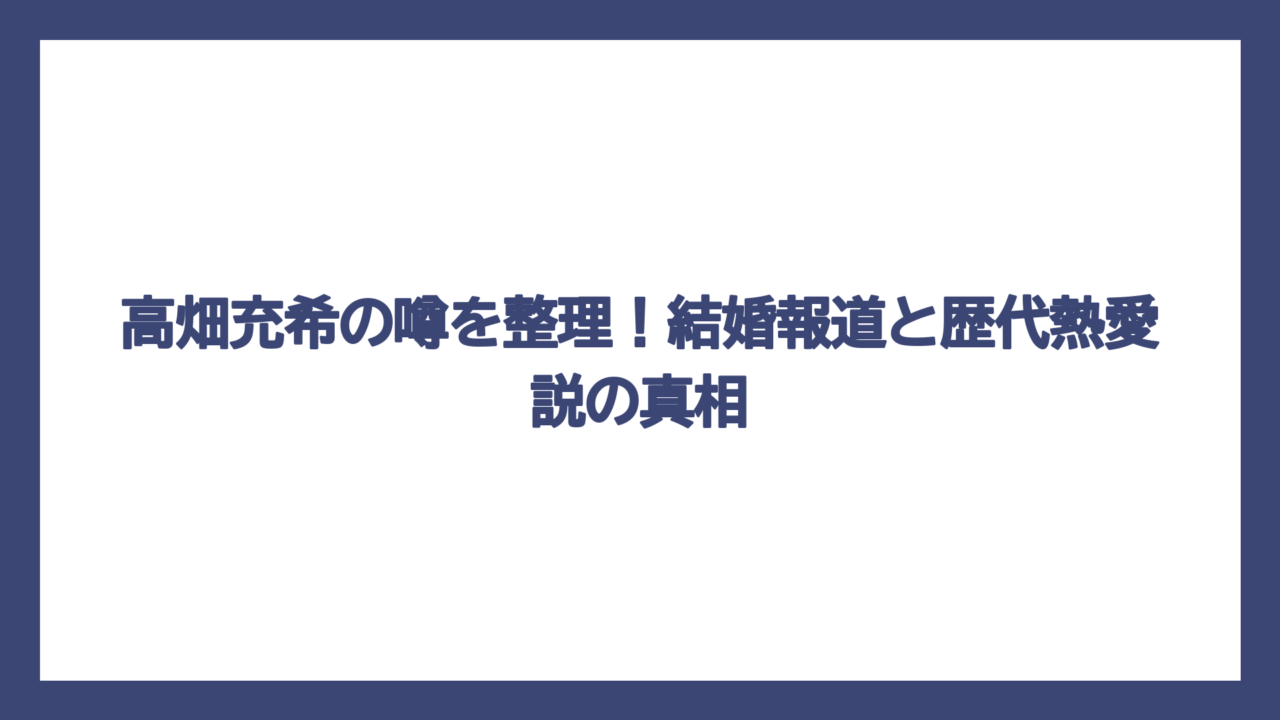 高畑充希の噂を整理！結婚報道と歴代熱愛説の真相