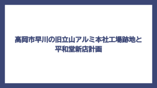高岡市早川の旧立山アルミ本社工場跡地と平和堂新店計画