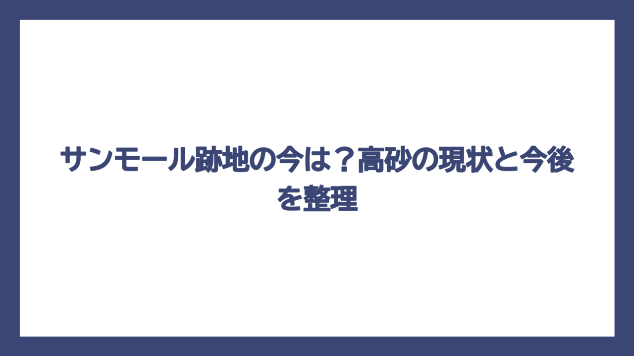 サンモール跡地の今は？高砂の現状と今後を整理