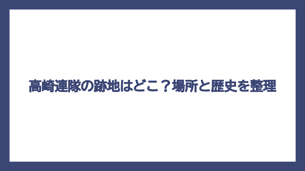 高崎連隊の跡地はどこ？場所と歴史を整理