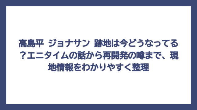 高島平 ジョナサン 跡地は今どうなってる？エニタイムの話から再開発の噂まで、現地情報をわかりやすく整理