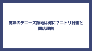 高津のデニーズ跡地は何に？ニトリ計画と閉店理由