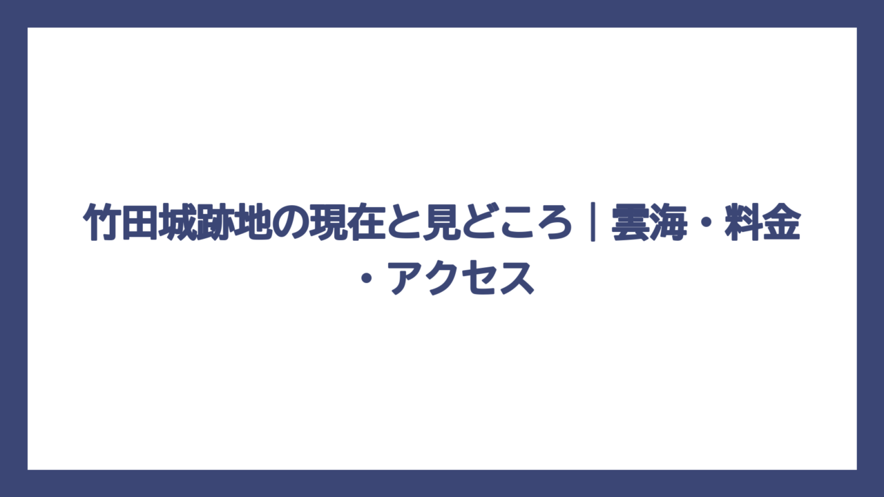 竹田城跡地の現在と見どころ｜雲海・料金・アクセス