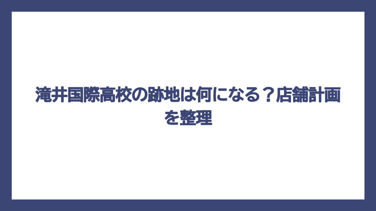 滝井国際高校の跡地は何になる？店舗計画を整理