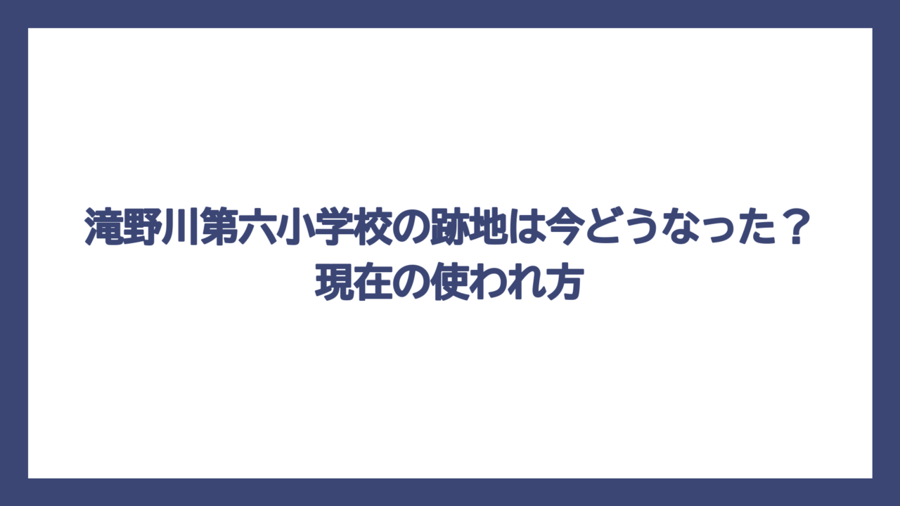 滝野川第六小学校の跡地は今どうなった？現在の使われ方