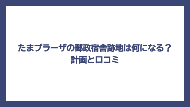 たまプラーザの郵政宿舎跡地は何になる？計画と口コミ