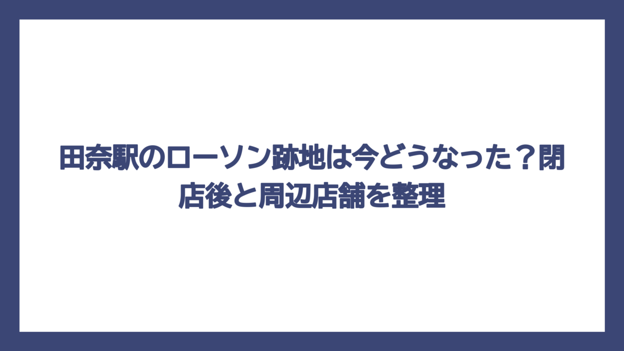 田奈駅のローソン跡地は今どうなった？閉店後と周辺店舗を整理