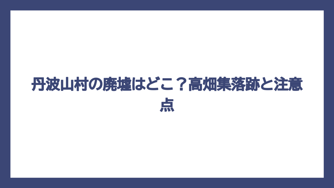 丹波山村の廃墟はどこ？高畑集落跡と注意点