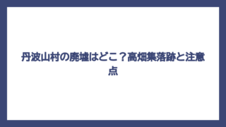 丹波山村の廃墟はどこ？高畑集落跡と注意点