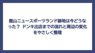 館山ニュースポーツランド跡地は今どうなった？ ドンキ出店までの流れと周辺の変化をやさしく整理