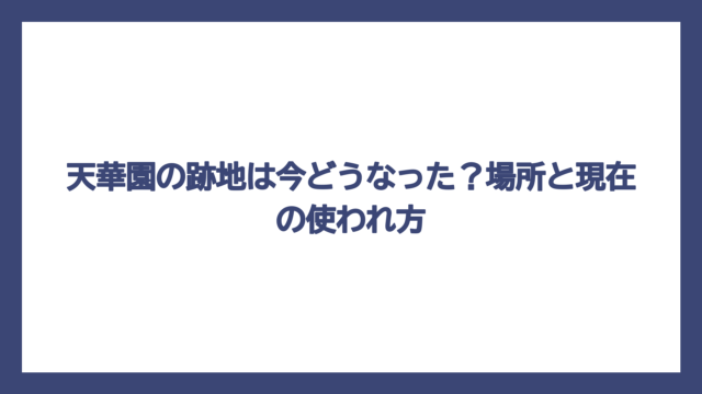 天華園の跡地は今どうなった？場所と現在の使われ方