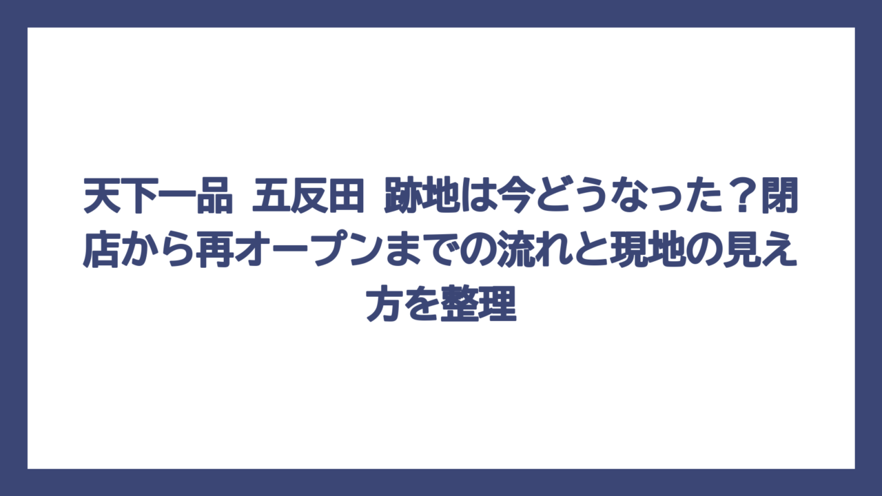 天下一品 五反田 跡地は今どうなった？閉店から再オープンまでの流れと現地の見え方を整理