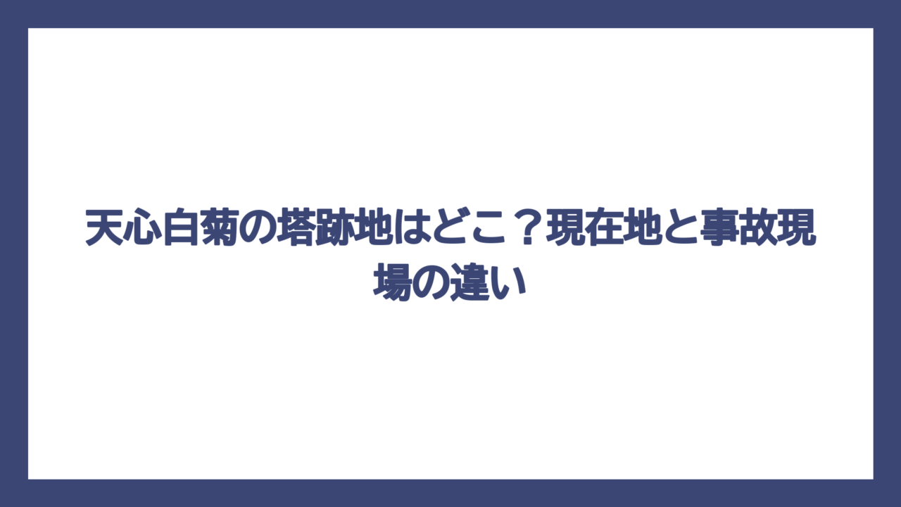 天心白菊の塔跡地はどこ？現在地と事故現場の違い