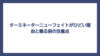 ターミネーターニューフェイトがひどい理由と観る前の注意点