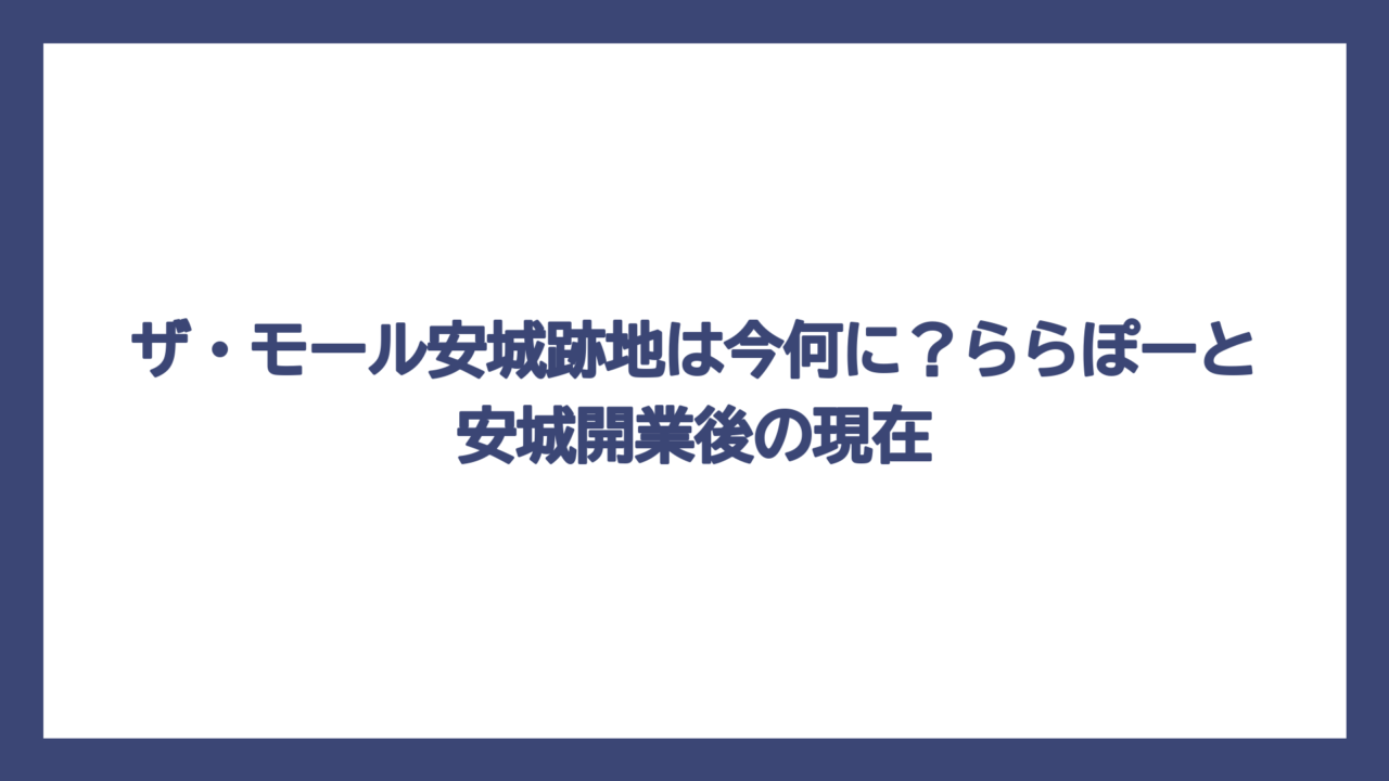 ザ・モール安城跡地は今何に？ららぽーと安城開業後の現在