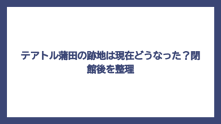 テアトル蒲田の跡地は現在どうなった？閉館後を整理