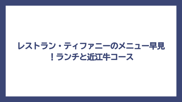 レストラン・ティファニーのメニュー早見！ランチと近江牛コース